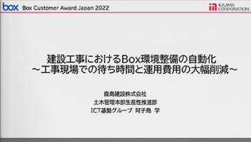 建設工事における Box 環境整備の自動化　～工事現場での待ち時間と運用費用の大幅削減～ [鹿島建設様 発表事例]