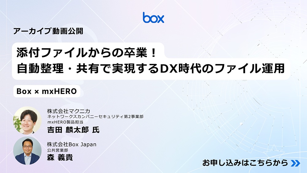 【動画】添付ファイルからの卒業！自動整理・共有で実現する、DX時代のファイル運用（Box × mxHERO）（2025年8月20日）
