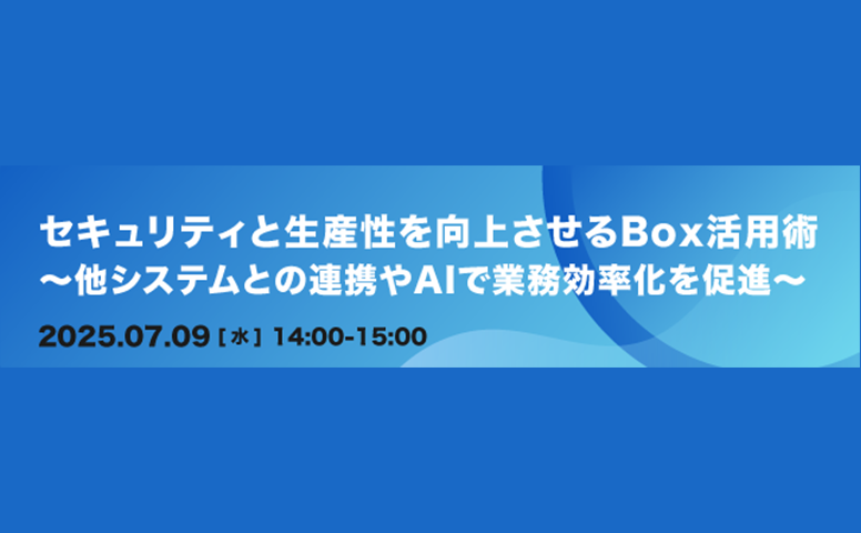 [20250709]セキュリティと生産性を向上させるBox活用術〜他システムとの連携やAIで業務効率化を促進〜